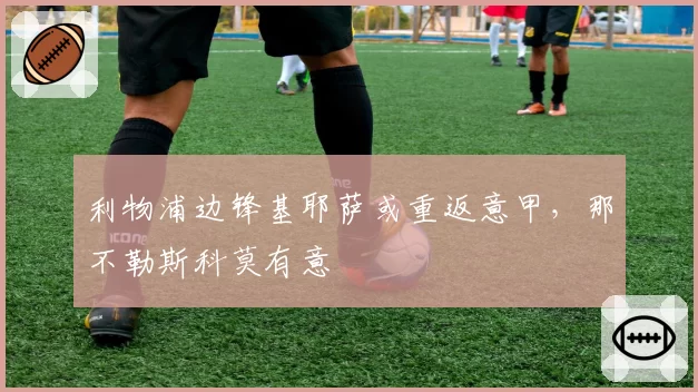 利物浦边锋基耶萨或重返意甲，那不勒斯科莫有意