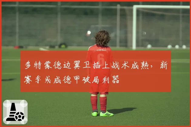多特蒙德边翼卫插上战术成熟，新赛季或成德甲破局利器