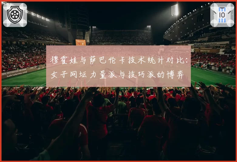 穆霍娃与萨巴伦卡技术统计对比：女子网坛力量派与技巧派的博弈