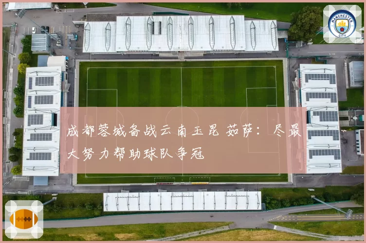成都蓉城备战云南玉昆 茹萨：尽最大努力帮助球队争冠
