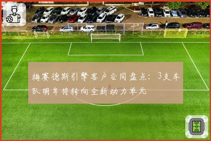 梅赛德斯引擎客户合同盘点：3支车队明年将转向全新动力单元