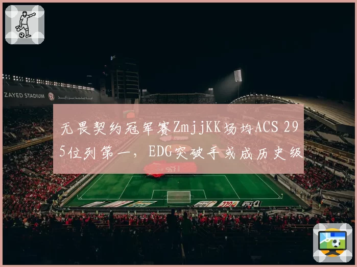 无畏契约冠军赛ZmjjKK场均ACS 295位列第一，EDG突破手或成历史级选手？