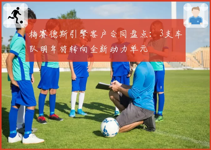 梅赛德斯引擎客户合同盘点:3支车队明年将转向全新动力单元