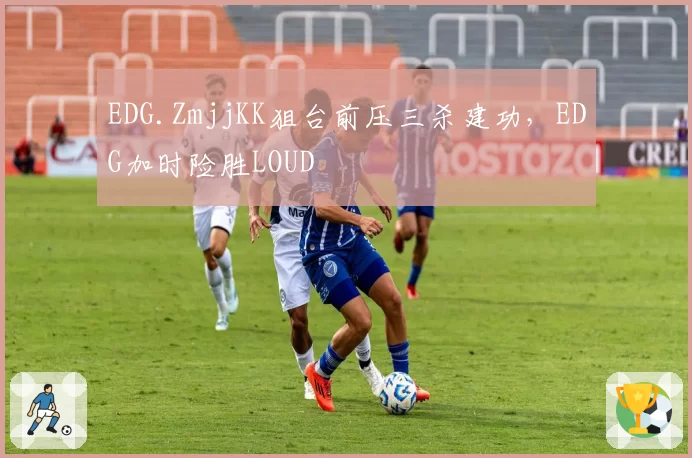 EDG.ZmjjKK狙台前压三杀建功，EDG加时险胜LOUD