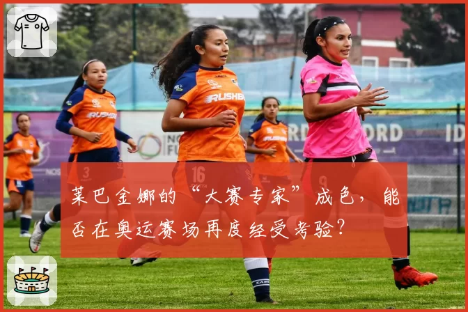 莱巴金娜的“大赛专家”成色，能否在奥运赛场再度经受考验？