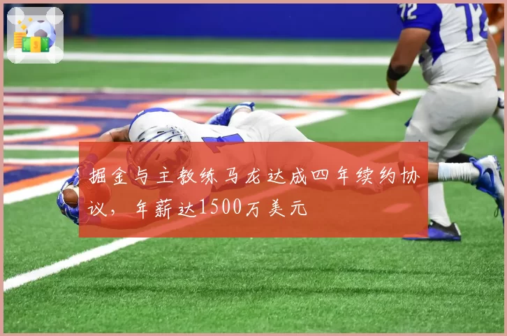 掘金与主教练马龙达成四年续约协议，年薪达1500万美元