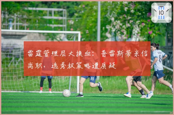 雷霆管理层大换血:普雷斯蒂亲信离职,选秀权策略遭质疑