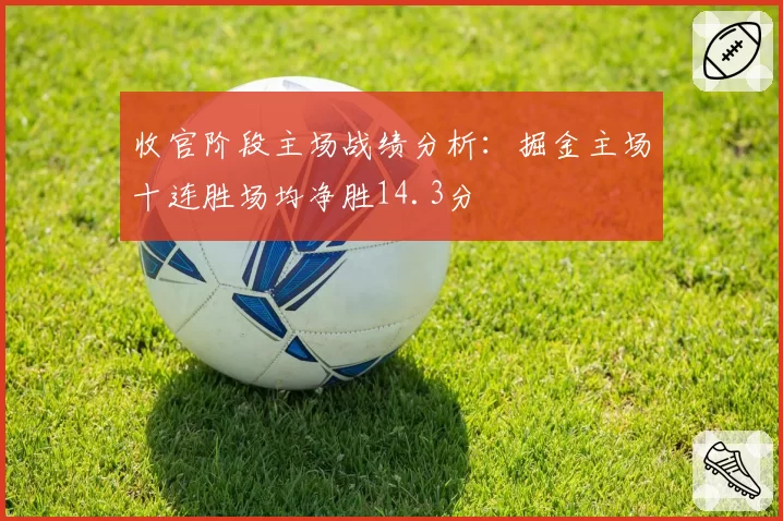 收官阶段主场战绩分析：掘金主场十连胜场均净胜14.3分
