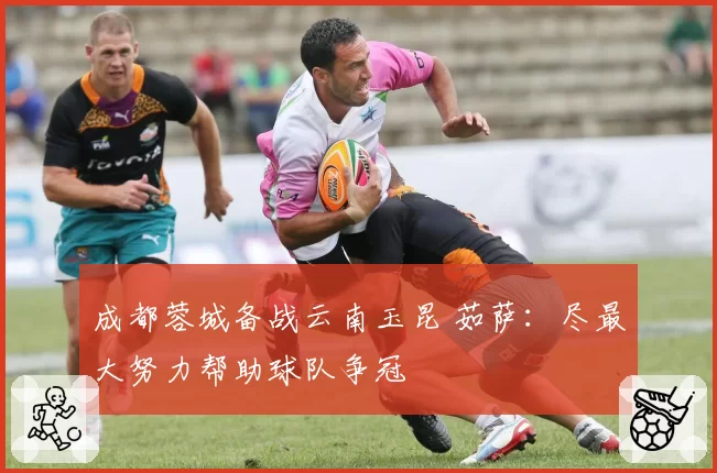 成都蓉城备战云南玉昆 茹萨：尽最大努力帮助球队争冠