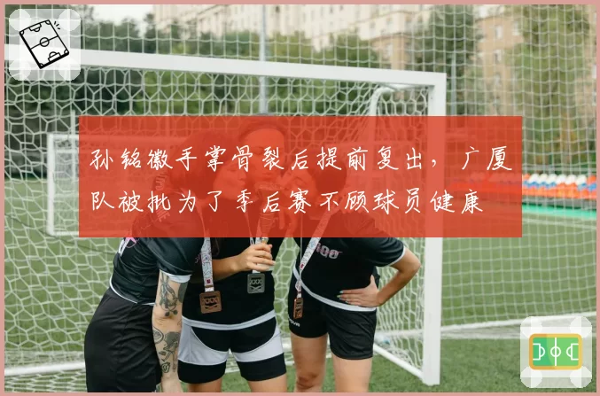 孙铭徽手掌骨裂后提前复出，广厦队被批为了季后赛不顾球员健康