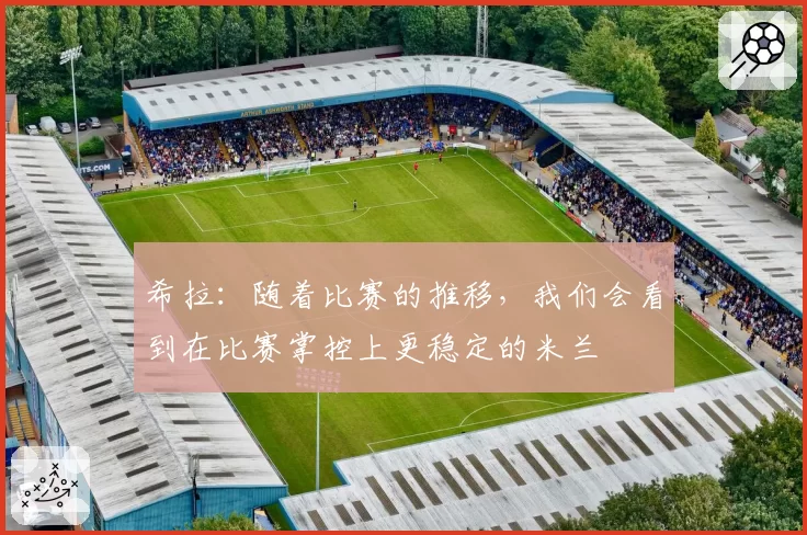 希拉：随着比赛的推移，我们会看到在比赛掌控上更稳定的米兰