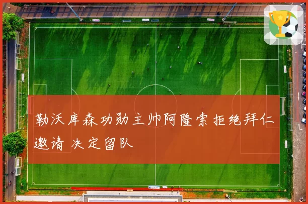勒沃库森功勋主帅阿隆索拒绝拜仁邀请 决定留队