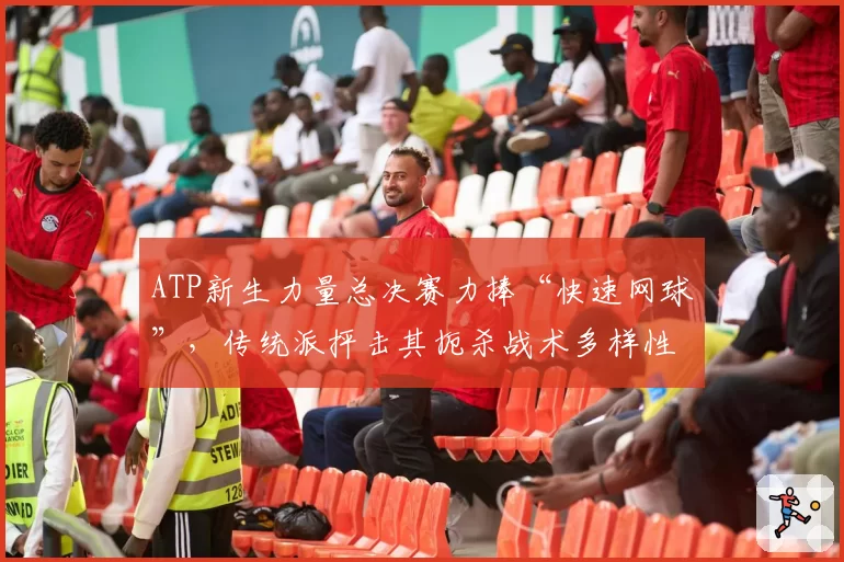 ATP新生力量总决赛力捧“快速网球”,传统派抨击其扼杀战术多样性