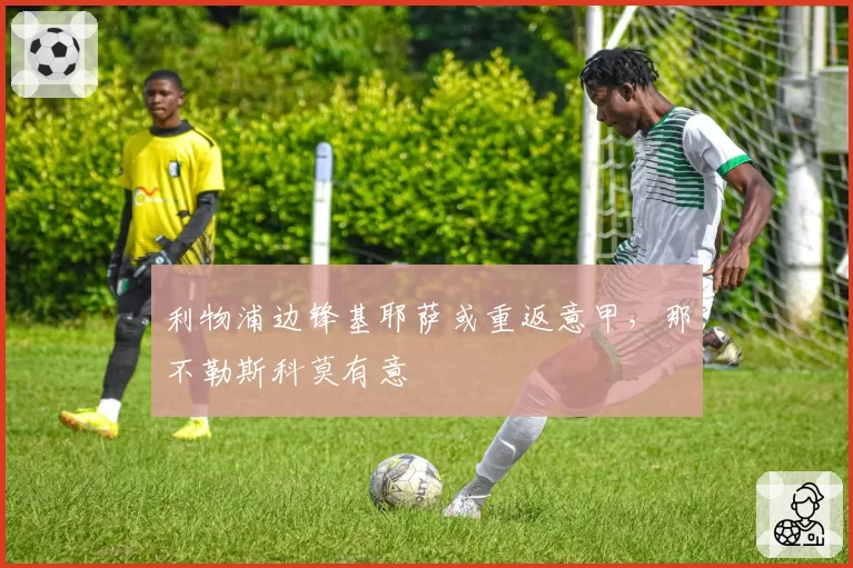 利物浦边锋基耶萨或重返意甲,那不勒斯科莫有意