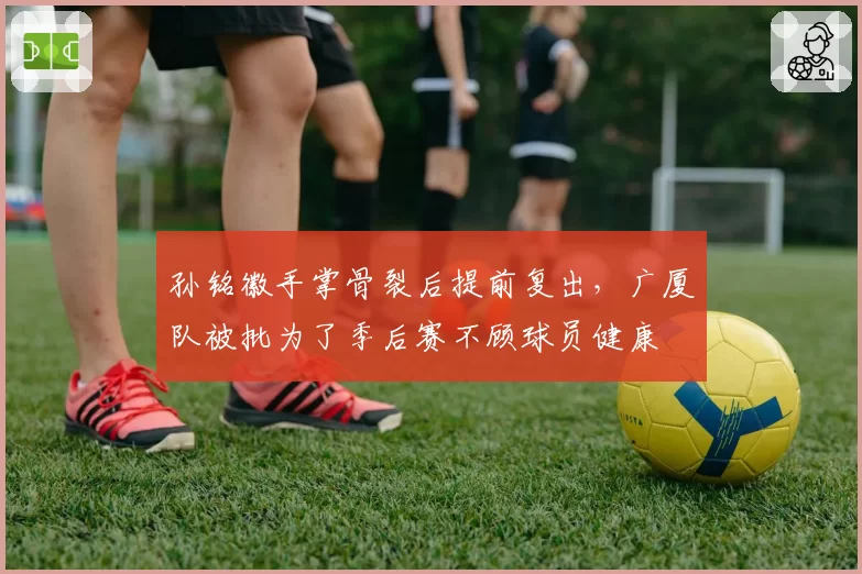 孙铭徽手掌骨裂后提前复出，广厦队被批为了季后赛不顾球员健康
