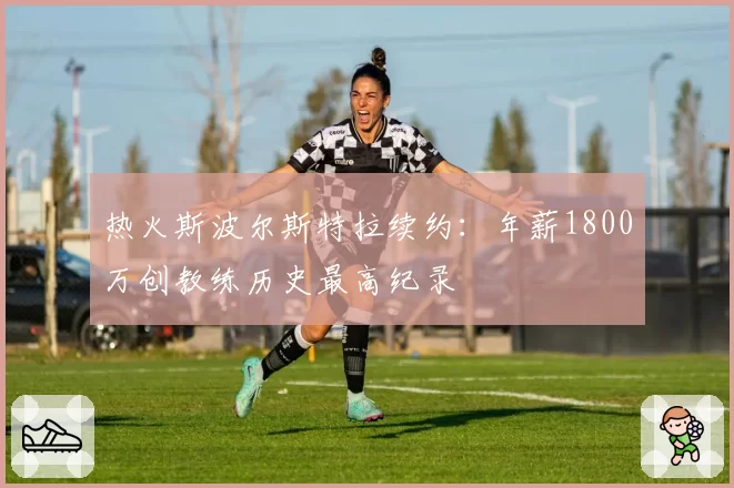 热火斯波尔斯特拉续约：年薪1800万创教练历史最高纪录