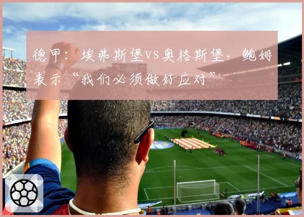 德甲：埃弗斯堡vs奥格斯堡，鲍姆表示“我们必须做好应对”