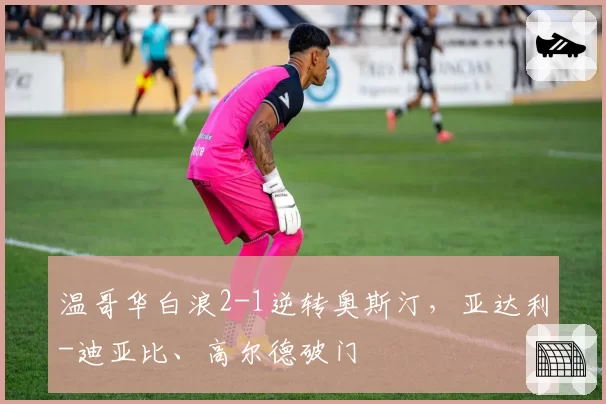 温哥华白浪2-1逆转奥斯汀，亚达利-迪亚比、高尔德破门
