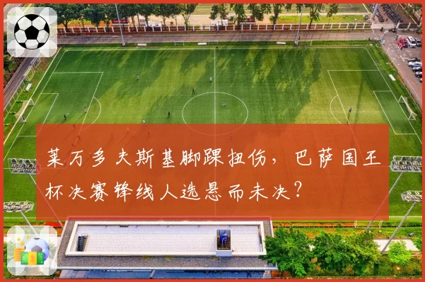 莱万多夫斯基脚踝扭伤，巴萨国王杯决赛锋线人选悬而未决？