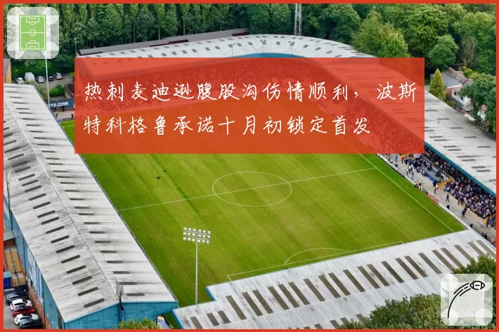 热刺麦迪逊腹股沟伤情顺利，波斯特科格鲁承诺十月初锁定首发