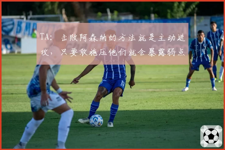 TA:击败阿森纳的方法就是主动进攻,只要敢施压他们就会暴露弱点